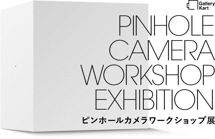Gallery Kart PINHOLE CAMERA WORKSHOP EXHIBITION ピンホールカメラワークショップ展