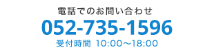 電話でのお問い合わせ　052-735-1596　受付時間 10:00～18:00